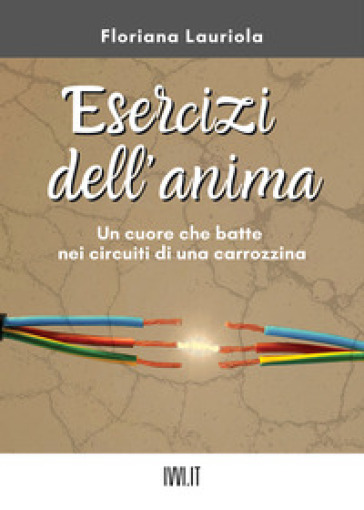 Esercizi dell'anima. Un cuore che batte nei circuiti di una carrozzina - Floriana Lauriola