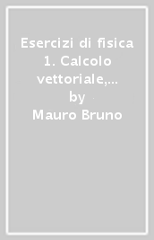 Esercizi di fisica 1. Calcolo vettoriale, cinematica, dinamica e termodinamica