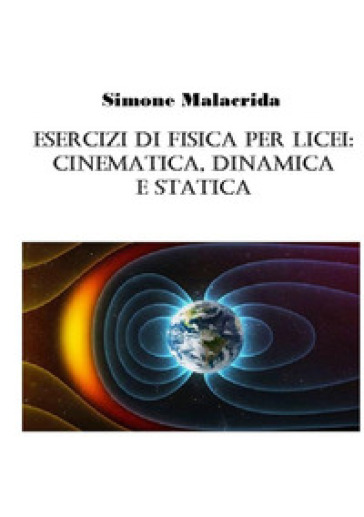 Esercizi di fisica per licei: cinematica, dinamica e statica - Simone Malacrida