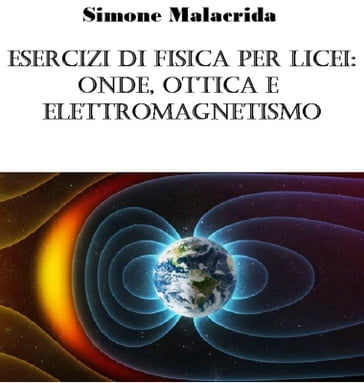 Esercizi di fisica per licei: onde, ottica e elettromagnetismo - Simone Malacrida