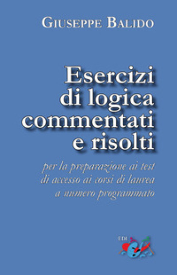 Esercizi di logica commentati e risolti. Per la preparazione ai test di accesso ai corsi di laurea a numero programmato. Nuova ediz. - Giuseppe Balido