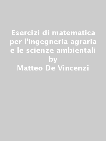 Esercizi di matematica per l'ingegneria agraria e le scienze ambientali - Matteo De Vincenzi - Fabrizio Benincasa