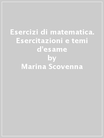 Esercizi di matematica. Esercitazioni e temi d'esame - Marina Scovenna - Rosanna Grassi