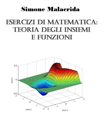 Esercizi di matematica: teoria degli insiemi e funzioni - Simone Malacrida