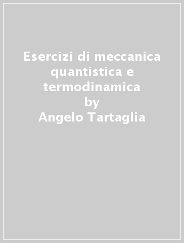 Esercizi di meccanica quantistica e termodinamica - Angelo Tartaglia