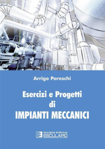 Esercizi e progetti di impianti meccanici - Arrigo Pareschi