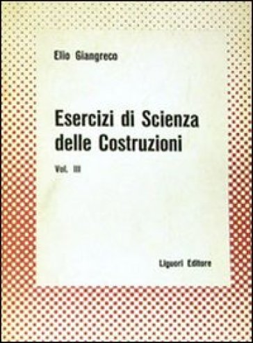 Esercizi di scienza delle costruzioni. 3. - Elio Giangreco