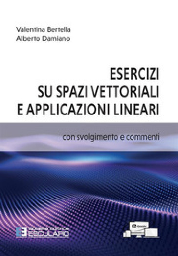 Esercizi su spazi vettoriali e applicazioni lineari - Valentina Bertella - Alberto Damiano