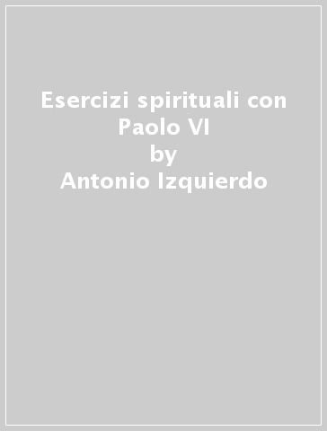 Esercizi spirituali con Paolo VI - Antonio Izquierdo