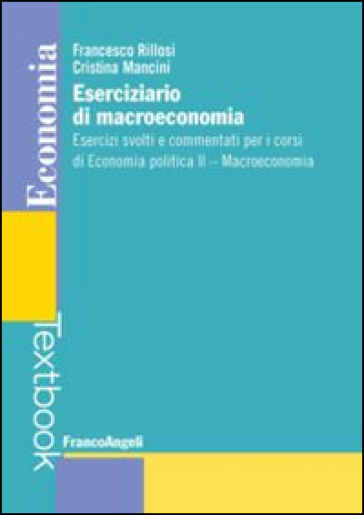 Eserciziario di macroeconomia. Esercizi svolti e commentati per i corsi di economia politica II. Macroeconomia - Francesco Rillosi - Cristina Mancini