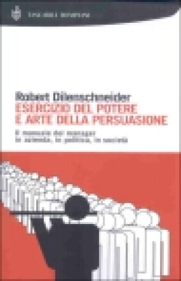 Esercizio del potere e arte della persuasione - Robert Dilenschneider