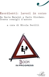 Esordienti: lavori in corso. Da Dacia Maraini a Paolo Giordano. Trenta consigli d