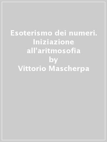 Esoterismo dei numeri. Iniziazione all'aritmosofia - Vittorio Mascherpa