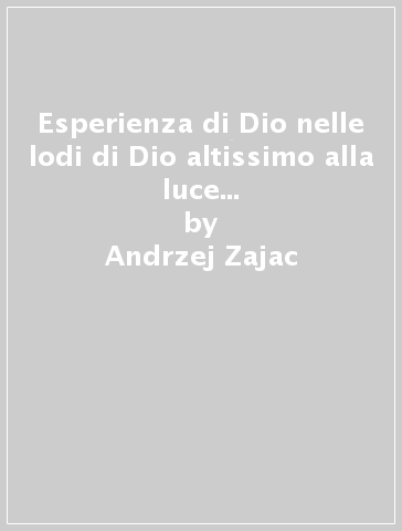 Esperienza di Dio nelle lodi di Dio altissimo alla luce degli altri scritti di san Francesco d'Assisi (L') - Andrzej Zajac