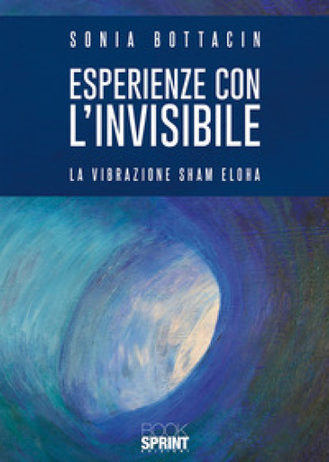 Esperienze con l'invisibile. La vibrazione Sham Eloha - Sonia Bottacin