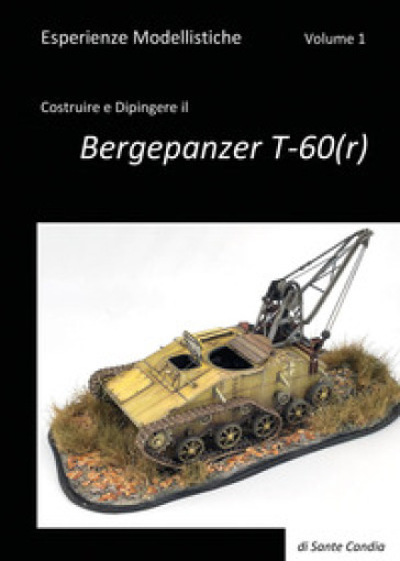 Esperienze modellistiche. 1: Costruire e dipingere il Bergepanzer T-60(r) - Sante Candia