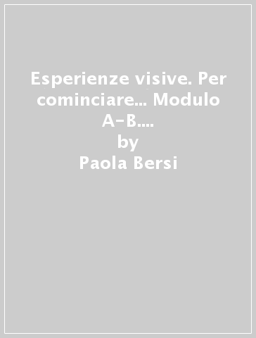 Esperienze visive. Per cominciare... Modulo A-B. Per le Scuole superiori (2 vol.) - Carlo Ricci - Paola Bersi - Marco Borroni
