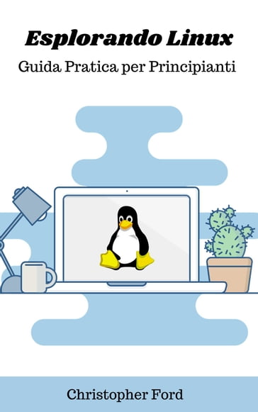 Esplorando Linux: Guida Pratica per Principianti - Christopher Ford