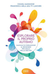 Esplorare il proprio autismo. Manuale di formazione al benessere per adulti nello spettro