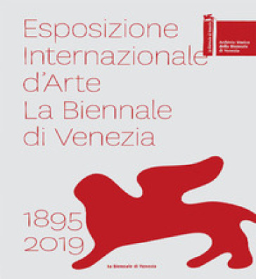 Esposizione internazionale d'arte la Biennale di Venezia 1895-2019. Ediz. a colori