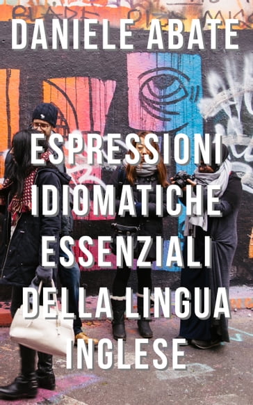 Espressioni Idiomatiche Essenziali della Lingua Inglese - Daniele Abate