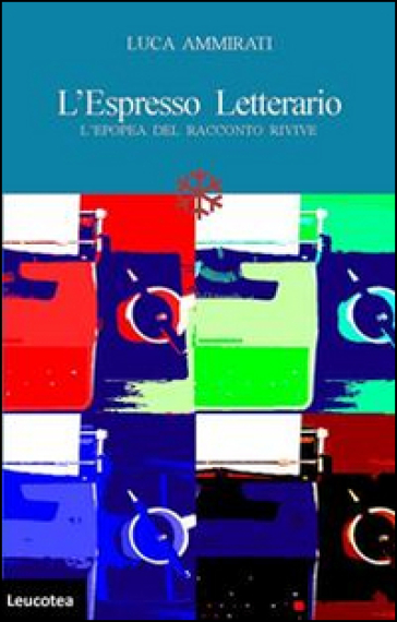 L'Espresso letterario. L'epopea del racconto rivive - Luca Ammirati