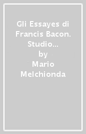 Gli Essayes di Francis Bacon. Studio introduttivo, testo critico e commento