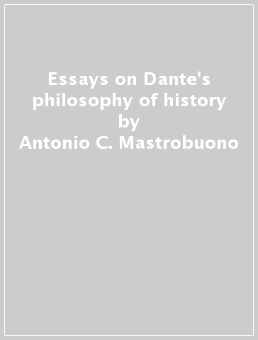 Essays on Dante's philosophy of history - Antonio C. Mastrobuono