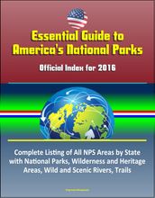 Essential Guide to America s National Parks: Official Index for 2016, Complete Listing of All NPS Areas by State, with National Parks, Wilderness and Heritage Areas, Wild and Scenic Rivers, Trails