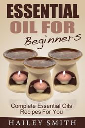 Essential Oil For Beginners: Complete Essential Oils Recipes For You