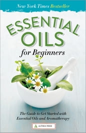 Essential Oils for Beginners: The Guide to Get Started with Essential Oils and Aromatherapy