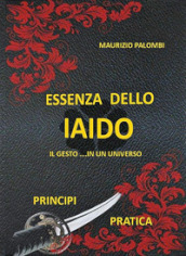 Essenza dello Iaido. Il gesto... in un universo. Nuova ediz.