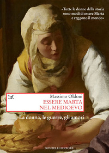 Essere Marta nel medioevo. Le donne, le guerre, gli amori - Massimo Oldoni