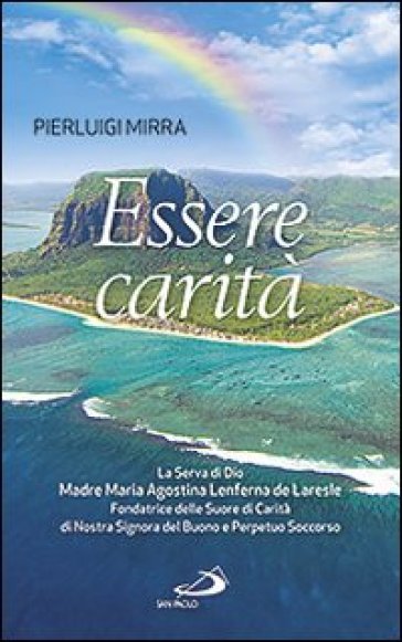 Essere carità. La Serva di Dio Madre Maria Agostina Lenferna de Laresle, Fondatrice delle Suore di Carità di Nostra - Pierluigi Mirra