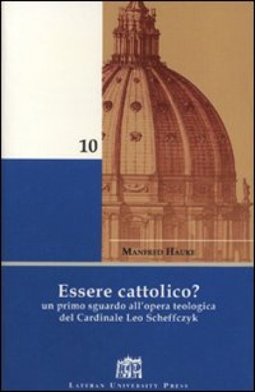 Essere cattolico? Un primo sguardo all'opera teologica del cardinale Leo Scheffczyk - Manfred Hauke