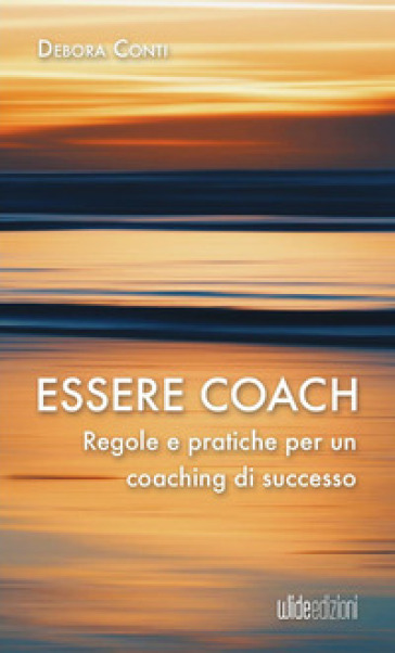 Essere coach. Regole e pratiche per un coaching di successo - Debora Conti