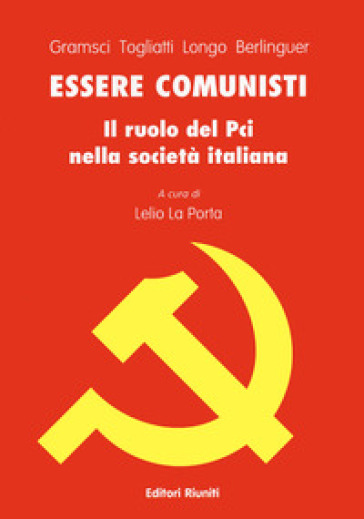 Essere comunisti - Antonio Gramsci - Palmiro Togliatti - Luigi Longo - Enrico Berlinguer