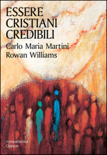 Essere cristiani credibili - Carlo Maria Martini - Rowan Williams