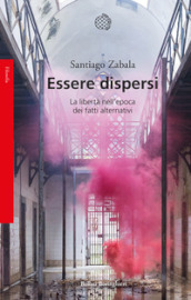 Essere dispersi. La libertà nell epoca dei fatti alternativi