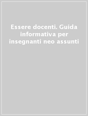 Essere docenti. Guida informativa per insegnanti neo assunti