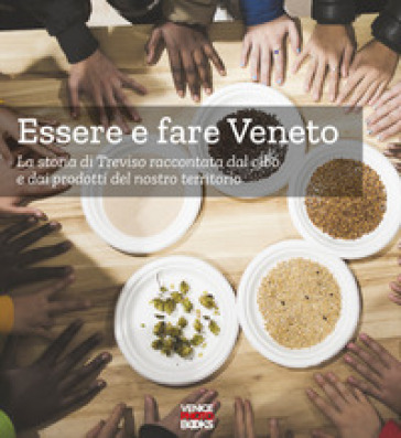 Essere e fare Veneto. La storia di Treviso raccontata dal cibo e dai prodotti del nostro t...