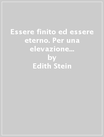 Essere finito ed essere eterno. Per una elevazione al senso dell'essere - Edith Stein