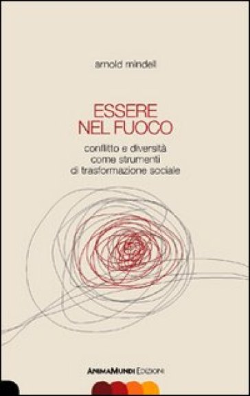 Essere nel fuoco. Conflitto e diversità come strumenti di trasformazione sociale - Arnold Mindell