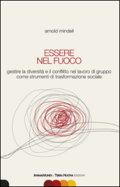 Essere nel fuoco. Gestire la diversità e il conflitto nel lavoro di gruppo come strumenti di trasformazione sociale