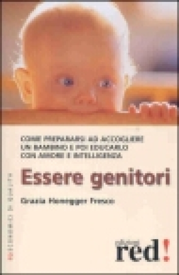 Essere genitori. Come prepararsi ad accogliere un bambino e poi educarlo con amore e intelligenza - Grazia Honegger Fresco