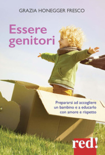 Essere genitori. Prepararsi ad accogliere un bambino e a educarlo con amore e rispetto - Grazia Honegger Fresco