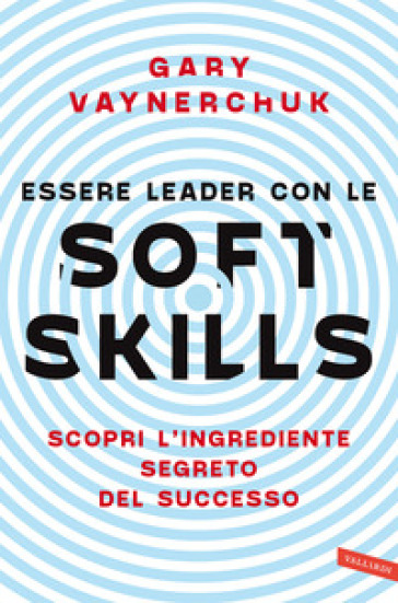Essere leader con le soft skills. Scopri l'ingrediente segreto del successo - Gary Vaynerchuk