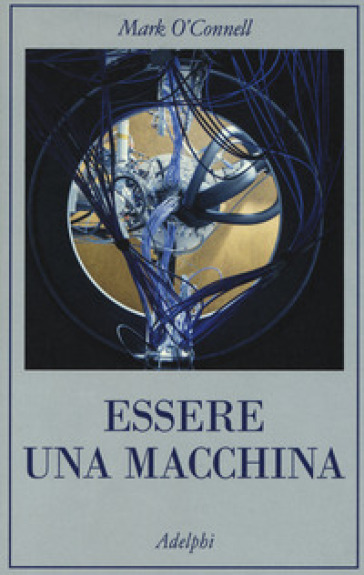 Essere una macchina. Un viaggio attraverso cyborg, utopisti, hacker e futurologi per risolvere il modesto problema della morte - Mark O