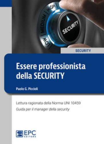 Essere professionista della security. Lettura ragionata della Norma UNI 10459. Guida per il Security Manager - Paolo G. Piccioli