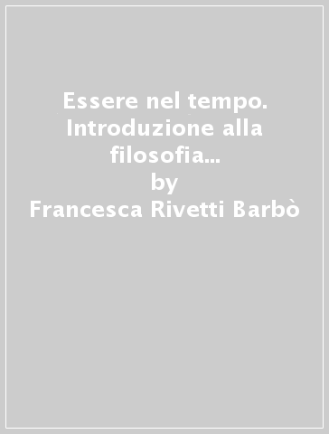 Essere nel tempo. Introduzione alla filosofia dell'essere fondamento di libertà - Francesca Rivetti Barbò